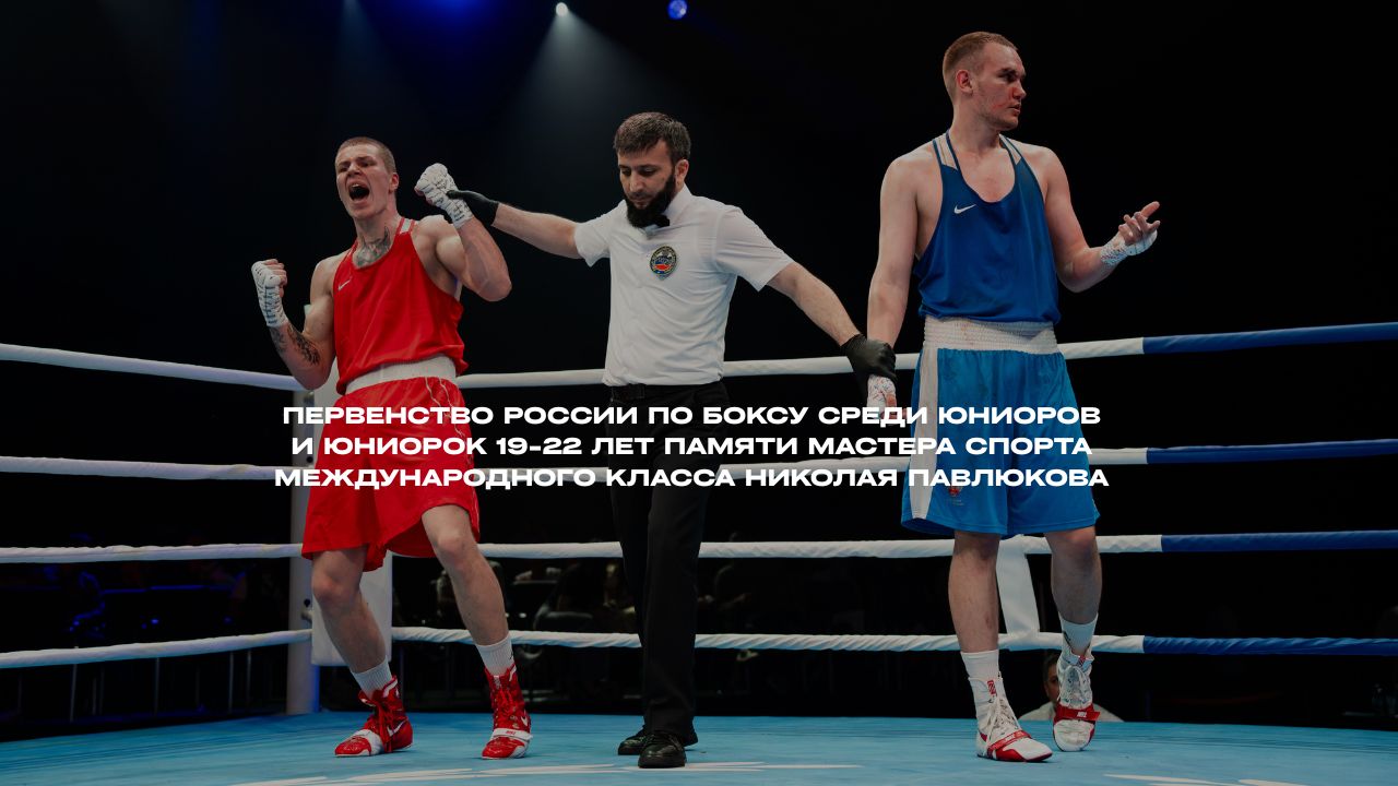 Первенство России по Боксу среди юниоров и юниорок 19-22 лет памяти мастера спорта международного класса Николая Павлюкова